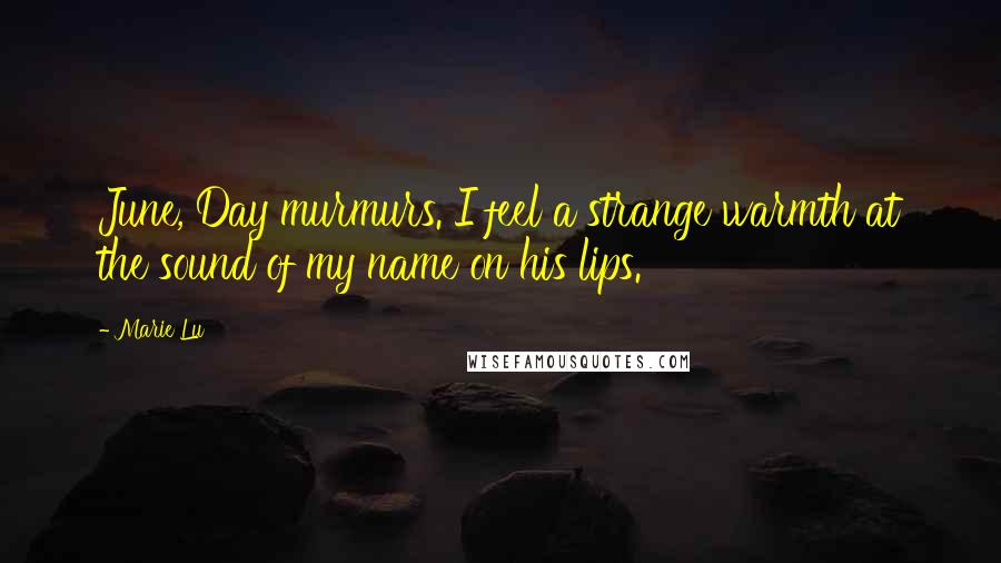 Marie Lu Quotes: June, Day murmurs. I feel a strange warmth at the sound of my name on his lips.
