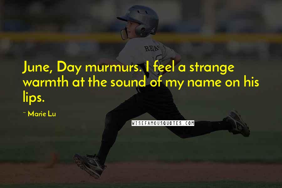 Marie Lu Quotes: June, Day murmurs. I feel a strange warmth at the sound of my name on his lips.