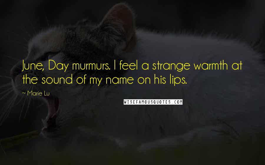 Marie Lu Quotes: June, Day murmurs. I feel a strange warmth at the sound of my name on his lips.