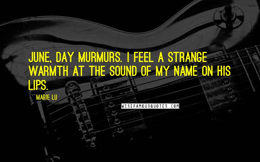 Marie Lu Quotes: June, Day murmurs. I feel a strange warmth at the sound of my name on his lips.