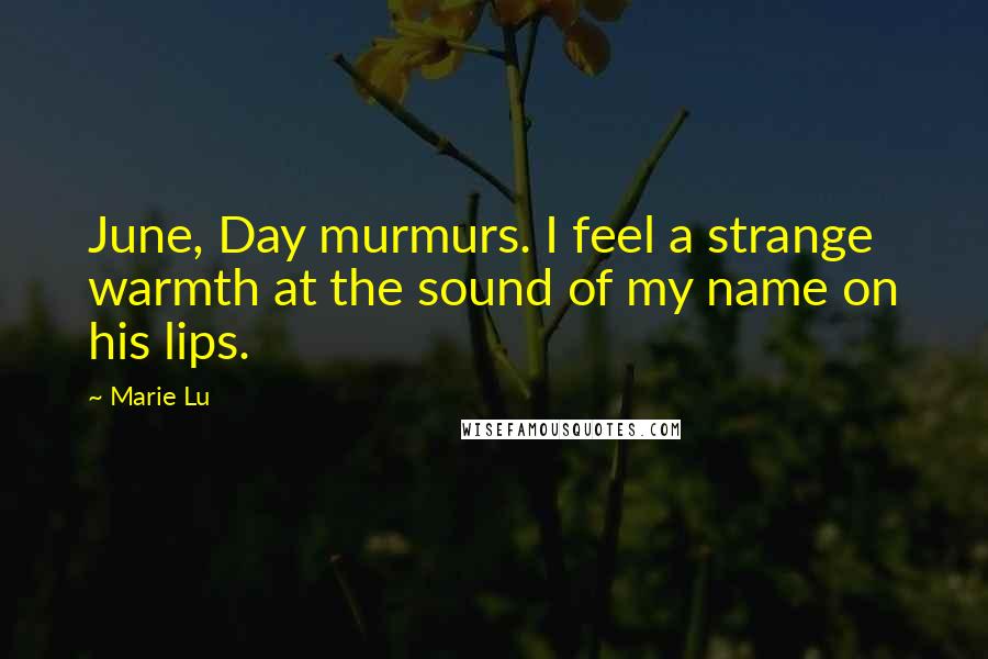 Marie Lu Quotes: June, Day murmurs. I feel a strange warmth at the sound of my name on his lips.