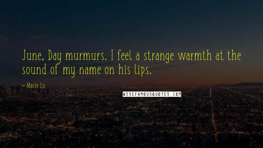 Marie Lu Quotes: June, Day murmurs. I feel a strange warmth at the sound of my name on his lips.