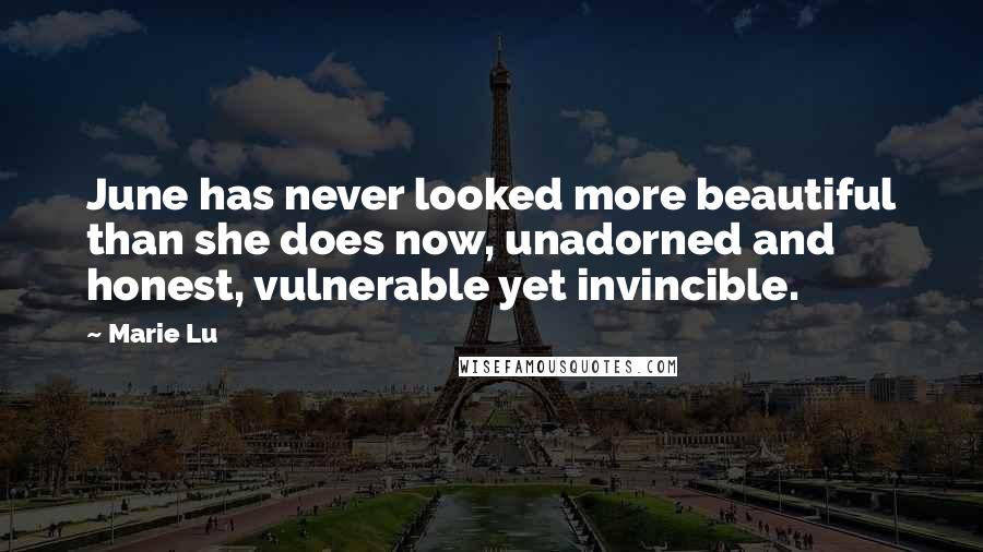Marie Lu Quotes: June has never looked more beautiful than she does now, unadorned and honest, vulnerable yet invincible.