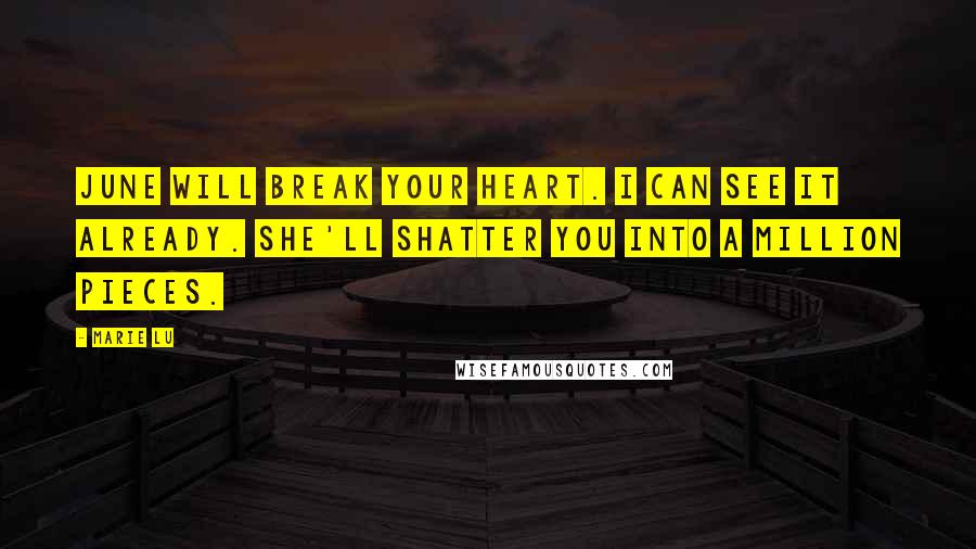 Marie Lu Quotes: June will break your heart. I can see it already. She'll shatter you into a million pieces.