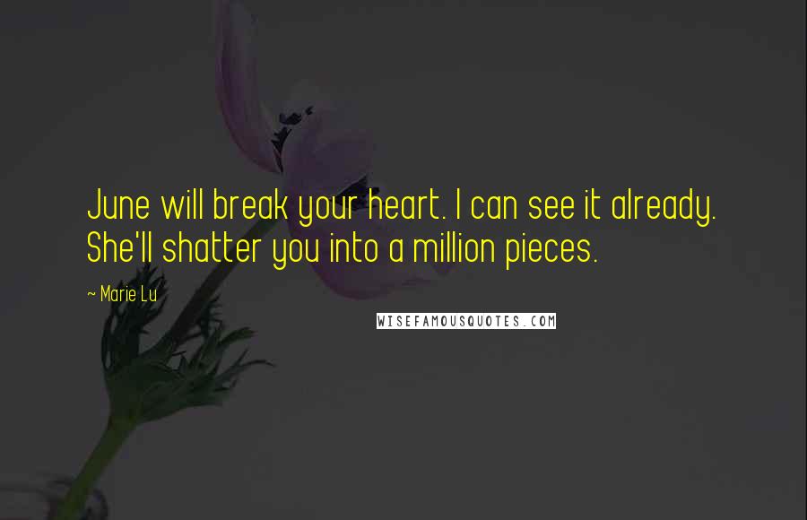 Marie Lu Quotes: June will break your heart. I can see it already. She'll shatter you into a million pieces.