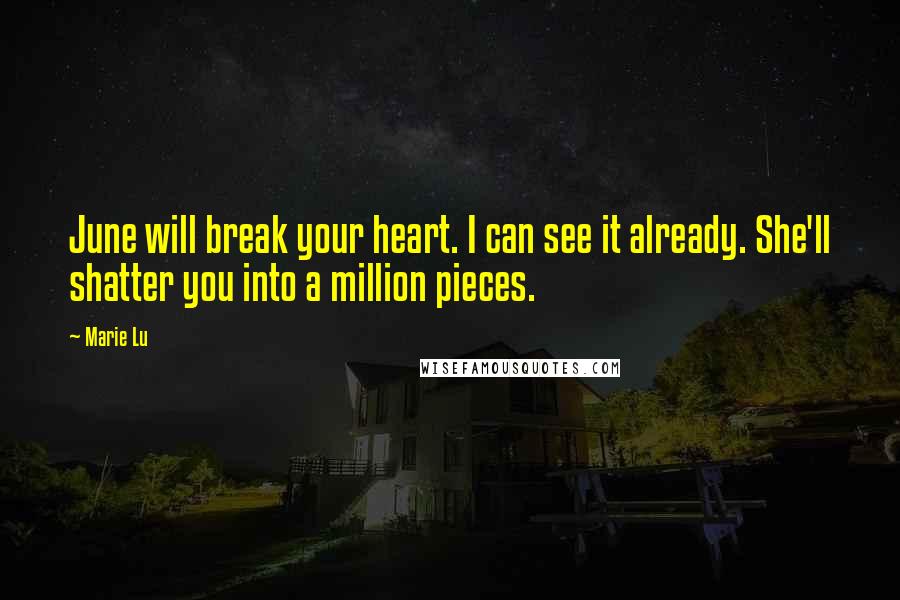 Marie Lu Quotes: June will break your heart. I can see it already. She'll shatter you into a million pieces.