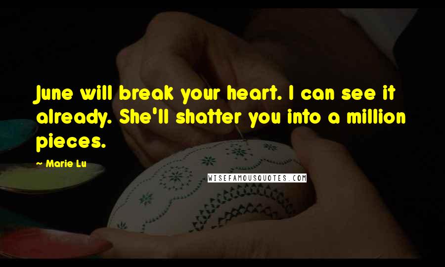 Marie Lu Quotes: June will break your heart. I can see it already. She'll shatter you into a million pieces.