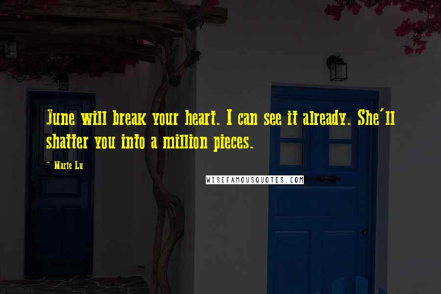 Marie Lu Quotes: June will break your heart. I can see it already. She'll shatter you into a million pieces.