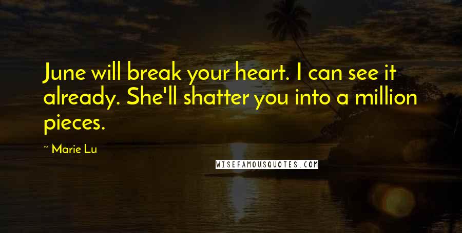 Marie Lu Quotes: June will break your heart. I can see it already. She'll shatter you into a million pieces.