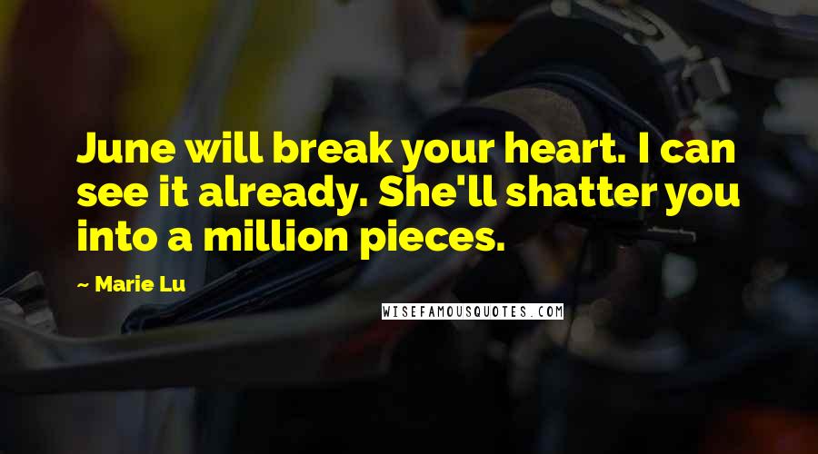 Marie Lu Quotes: June will break your heart. I can see it already. She'll shatter you into a million pieces.