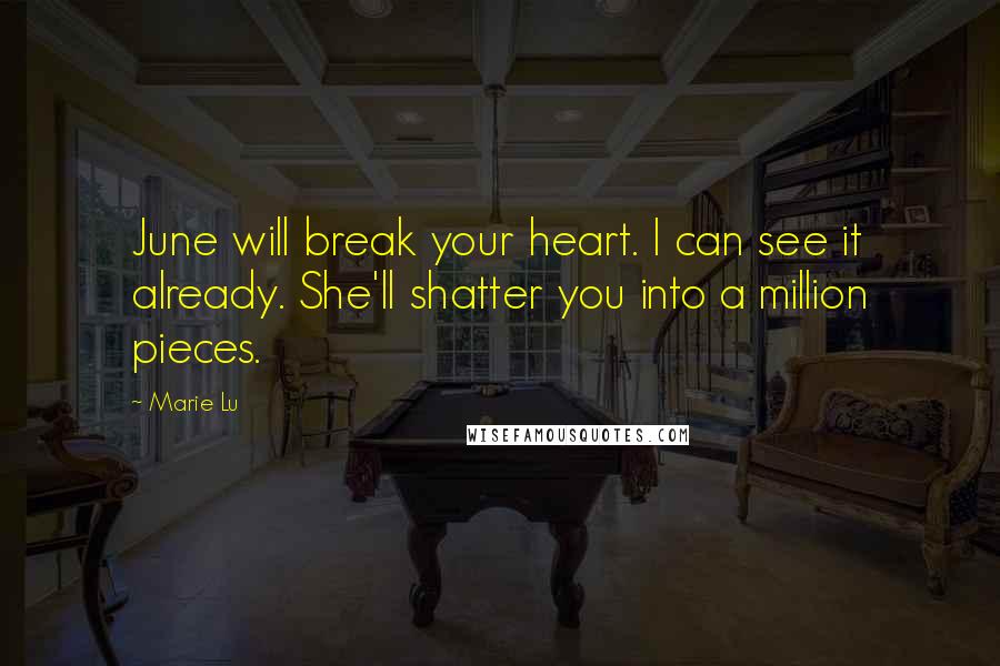 Marie Lu Quotes: June will break your heart. I can see it already. She'll shatter you into a million pieces.
