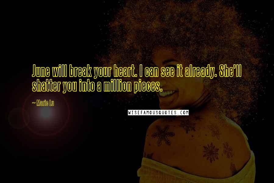 Marie Lu Quotes: June will break your heart. I can see it already. She'll shatter you into a million pieces.