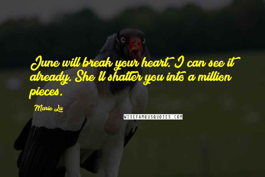 Marie Lu Quotes: June will break your heart. I can see it already. She'll shatter you into a million pieces.
