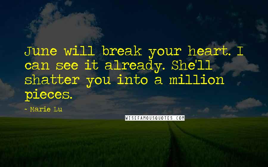 Marie Lu Quotes: June will break your heart. I can see it already. She'll shatter you into a million pieces.