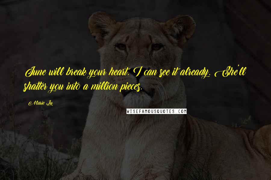 Marie Lu Quotes: June will break your heart. I can see it already. She'll shatter you into a million pieces.