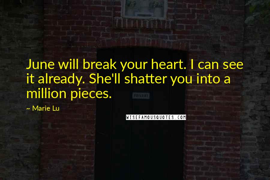 Marie Lu Quotes: June will break your heart. I can see it already. She'll shatter you into a million pieces.