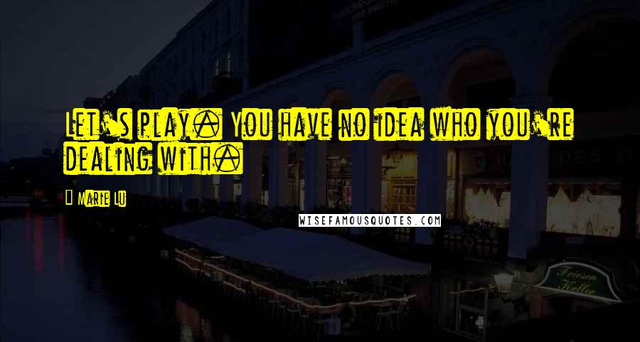 Marie Lu Quotes: Let's play. You have no idea who you're dealing with.