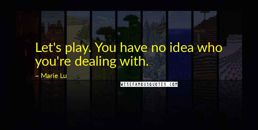 Marie Lu Quotes: Let's play. You have no idea who you're dealing with.