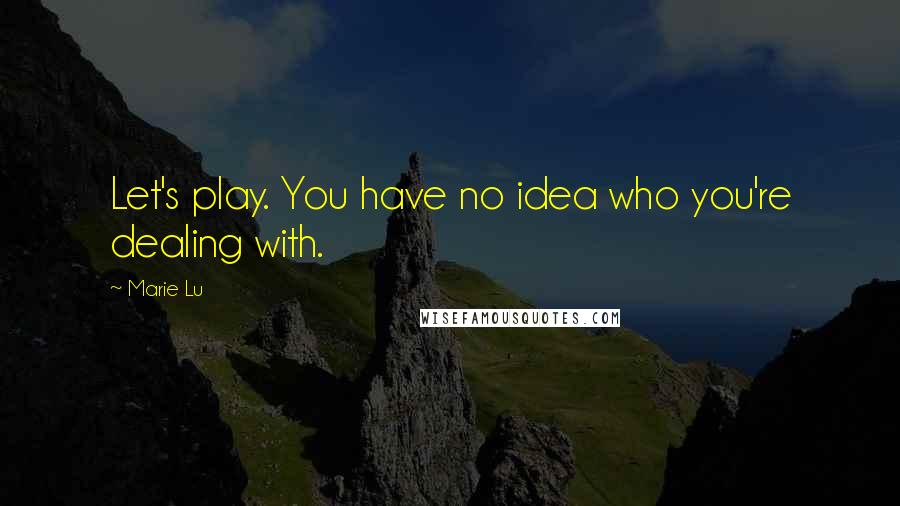 Marie Lu Quotes: Let's play. You have no idea who you're dealing with.