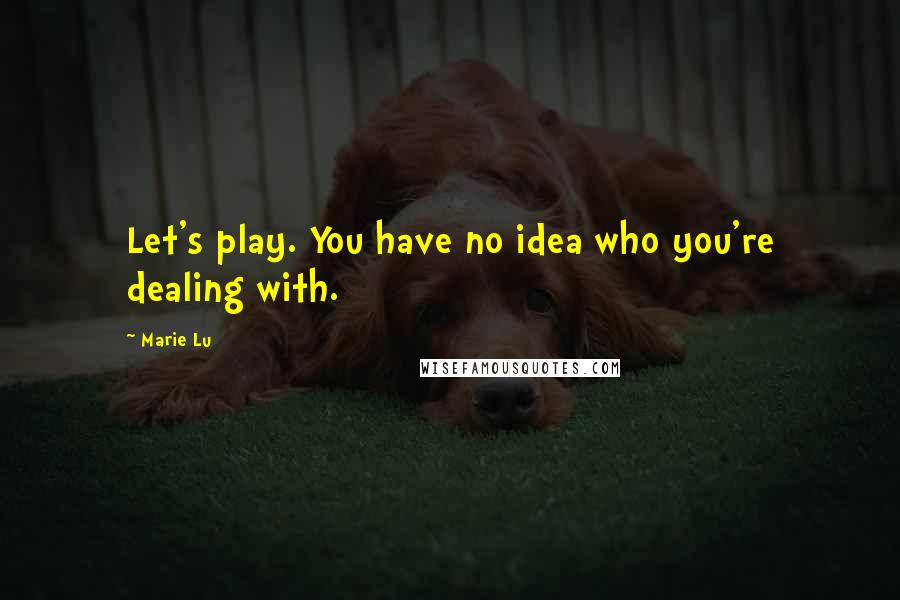 Marie Lu Quotes: Let's play. You have no idea who you're dealing with.