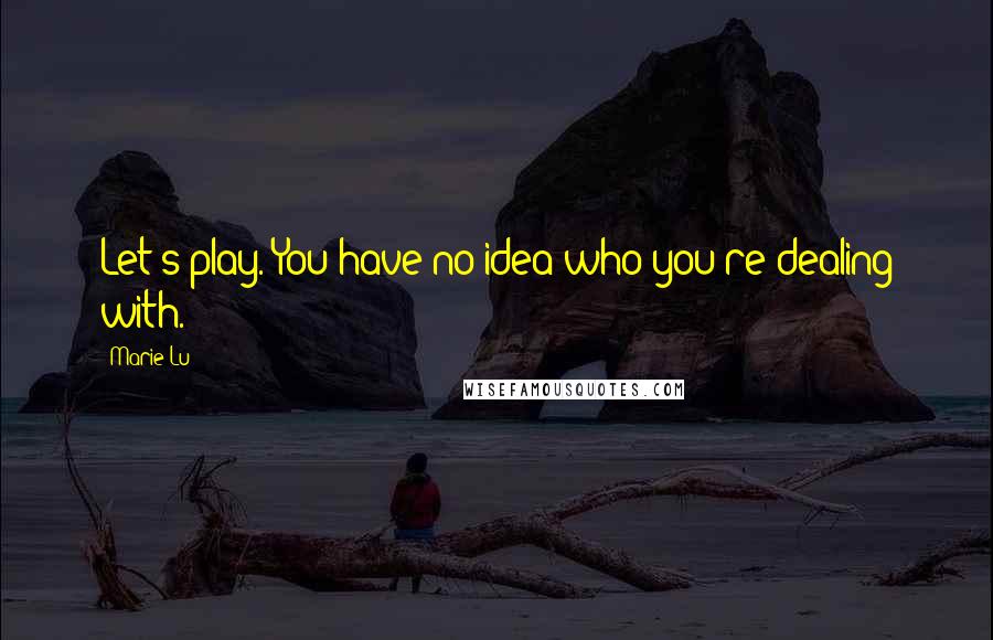 Marie Lu Quotes: Let's play. You have no idea who you're dealing with.