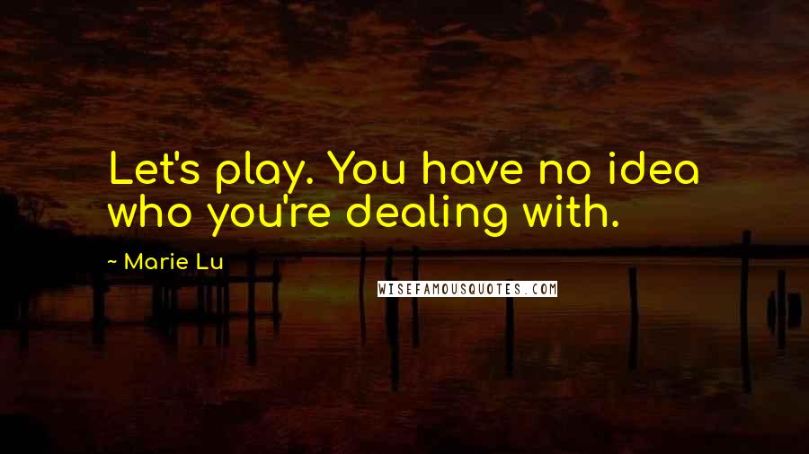 Marie Lu Quotes: Let's play. You have no idea who you're dealing with.