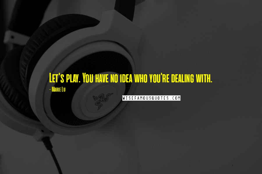Marie Lu Quotes: Let's play. You have no idea who you're dealing with.