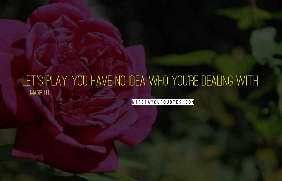 Marie Lu Quotes: Let's play. You have no idea who you're dealing with.