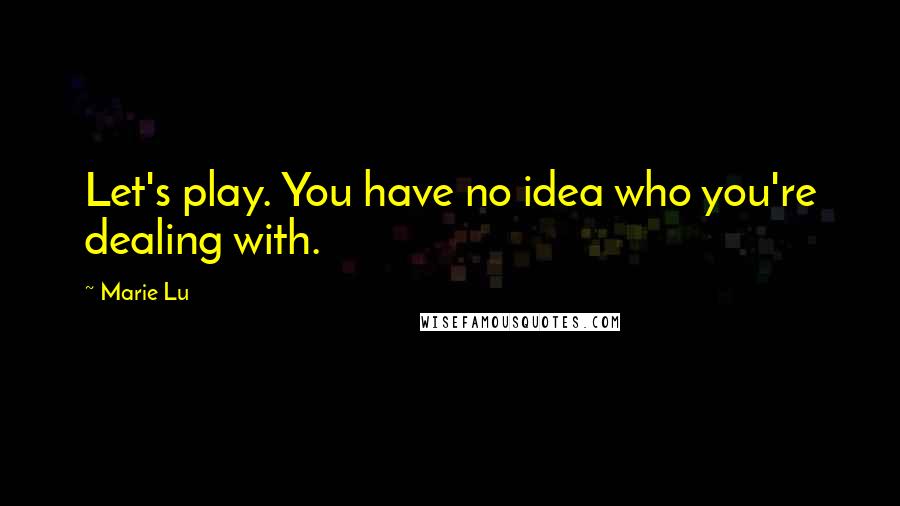 Marie Lu Quotes: Let's play. You have no idea who you're dealing with.