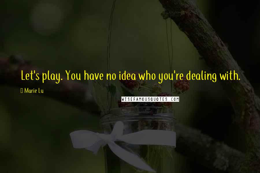 Marie Lu Quotes: Let's play. You have no idea who you're dealing with.