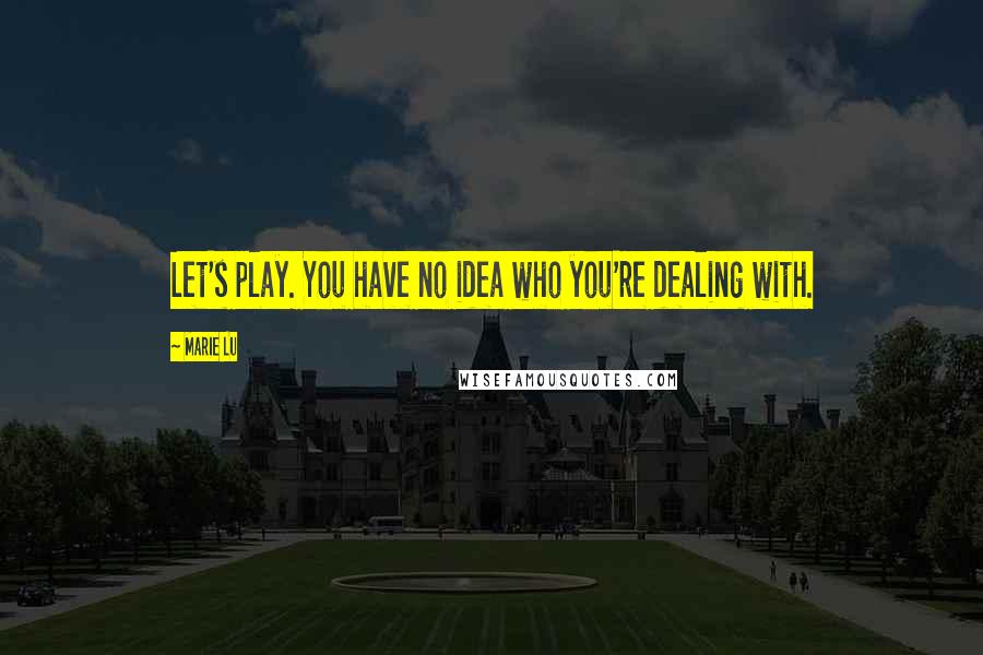 Marie Lu Quotes: Let's play. You have no idea who you're dealing with.