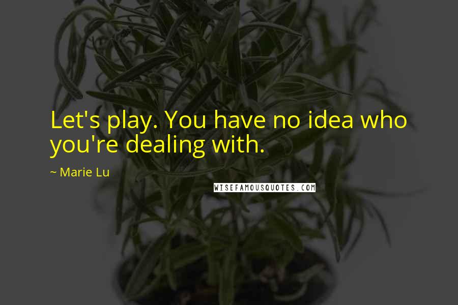 Marie Lu Quotes: Let's play. You have no idea who you're dealing with.