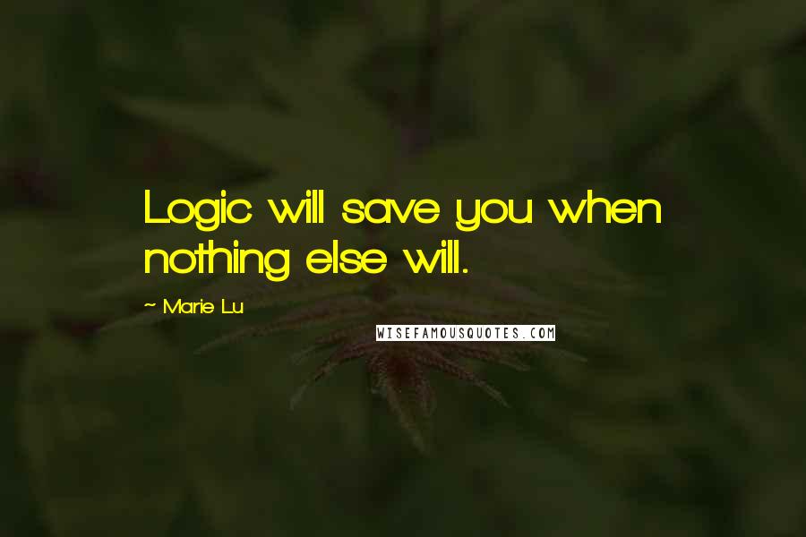 Marie Lu Quotes: Logic will save you when nothing else will.