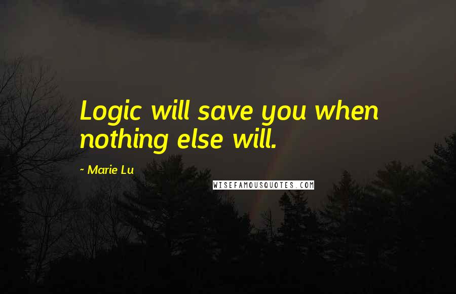 Marie Lu Quotes: Logic will save you when nothing else will.