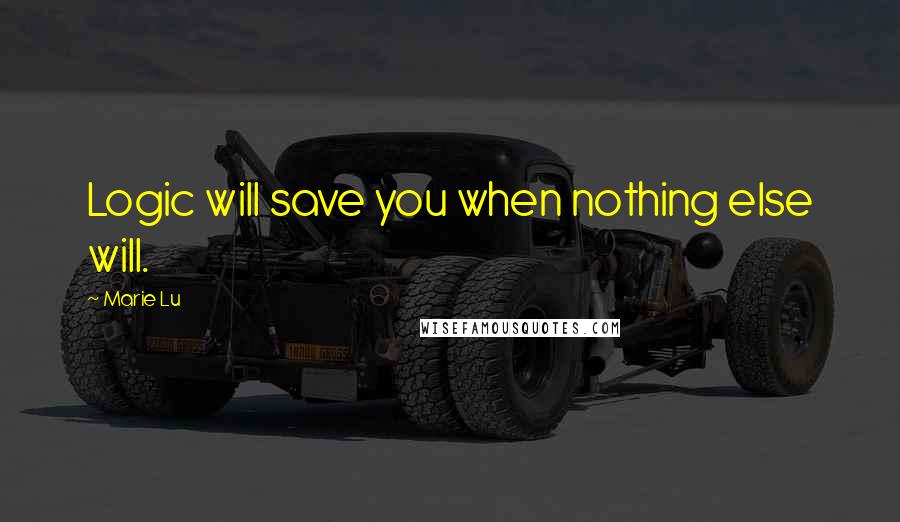 Marie Lu Quotes: Logic will save you when nothing else will.