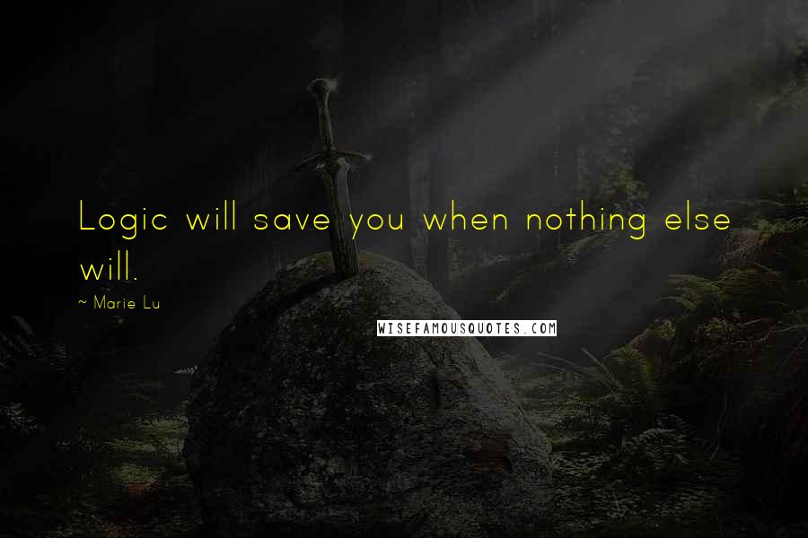 Marie Lu Quotes: Logic will save you when nothing else will.