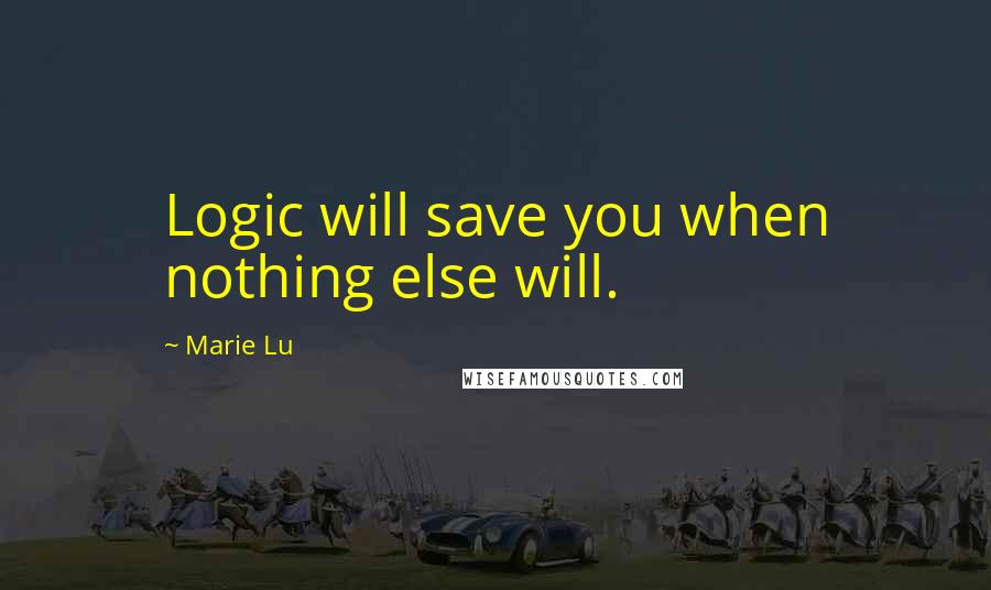 Marie Lu Quotes: Logic will save you when nothing else will.