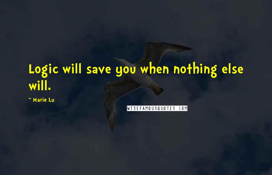 Marie Lu Quotes: Logic will save you when nothing else will.