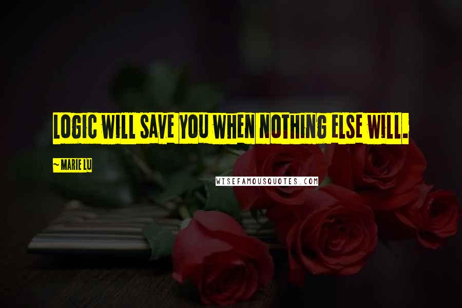 Marie Lu Quotes: Logic will save you when nothing else will.
