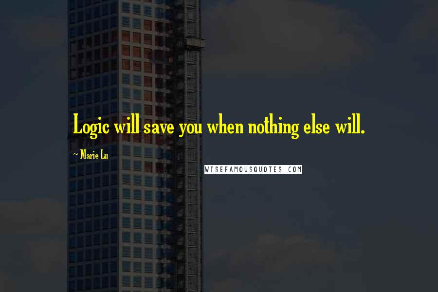 Marie Lu Quotes: Logic will save you when nothing else will.