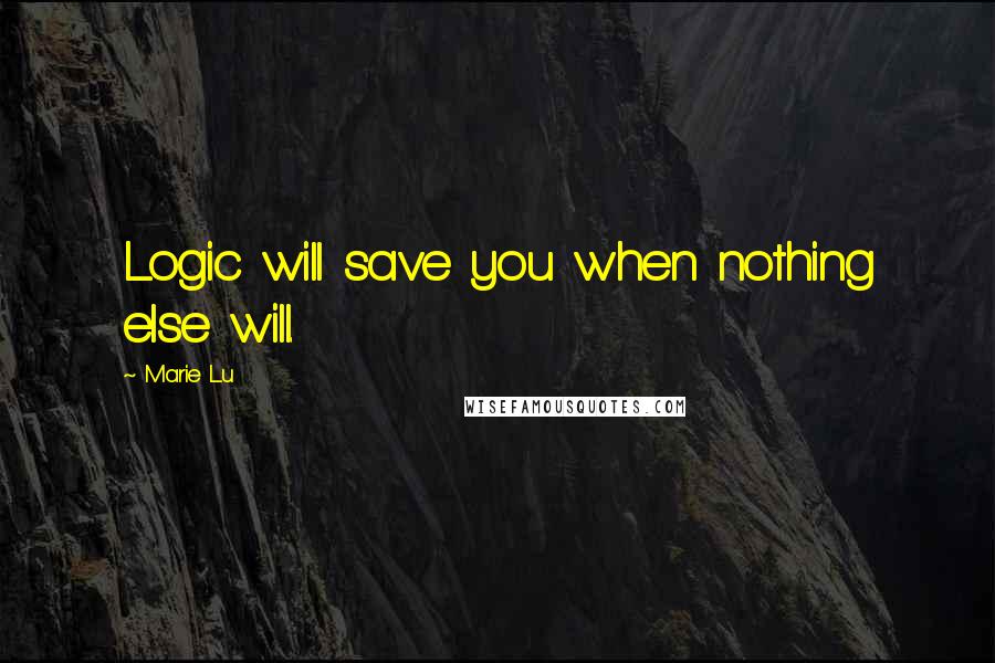Marie Lu Quotes: Logic will save you when nothing else will.