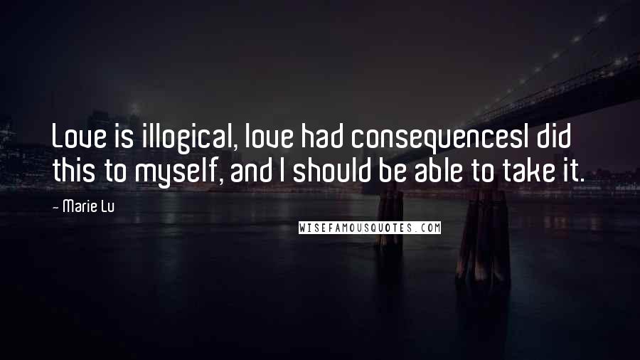 Marie Lu Quotes: Love is illogical, love had consequencesI did this to myself, and I should be able to take it.