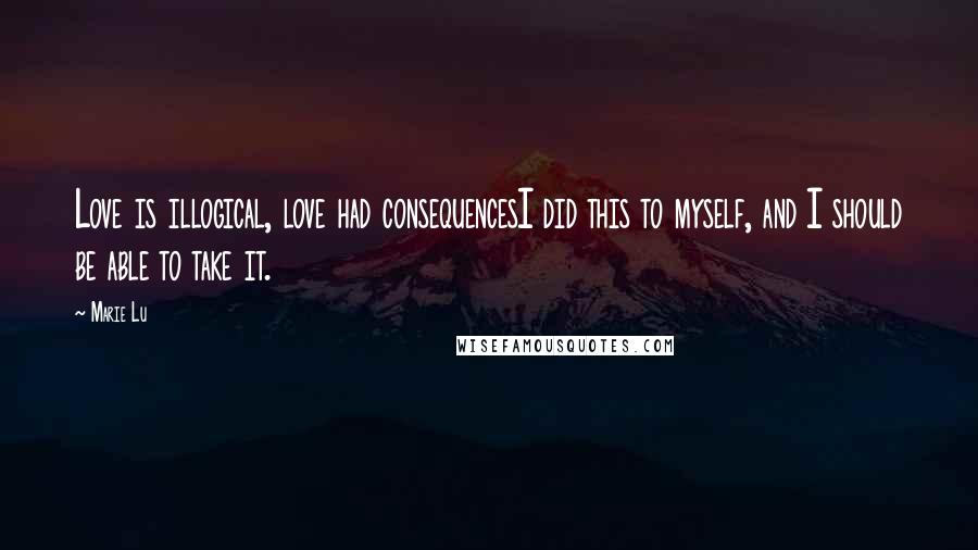 Marie Lu Quotes: Love is illogical, love had consequencesI did this to myself, and I should be able to take it.
