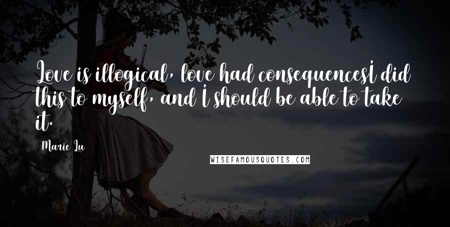 Marie Lu Quotes: Love is illogical, love had consequencesI did this to myself, and I should be able to take it.