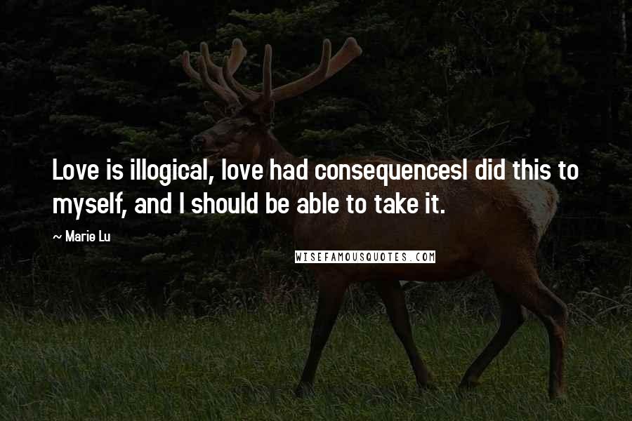 Marie Lu Quotes: Love is illogical, love had consequencesI did this to myself, and I should be able to take it.