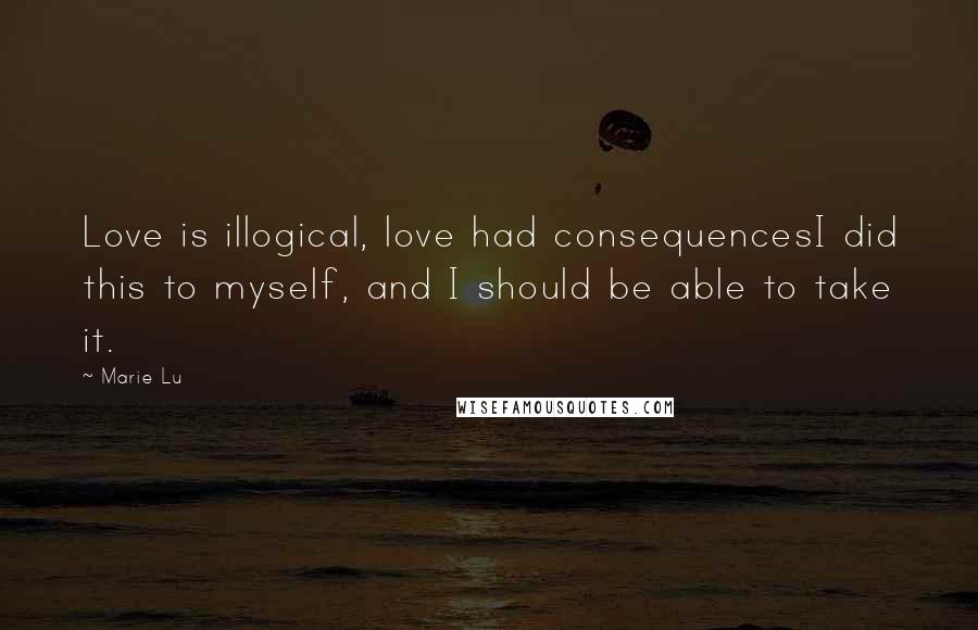 Marie Lu Quotes: Love is illogical, love had consequencesI did this to myself, and I should be able to take it.