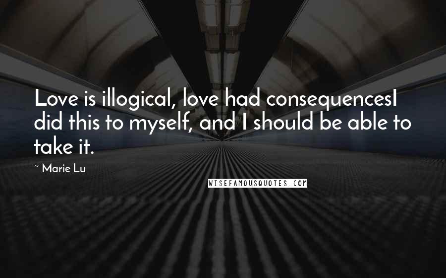 Marie Lu Quotes: Love is illogical, love had consequencesI did this to myself, and I should be able to take it.