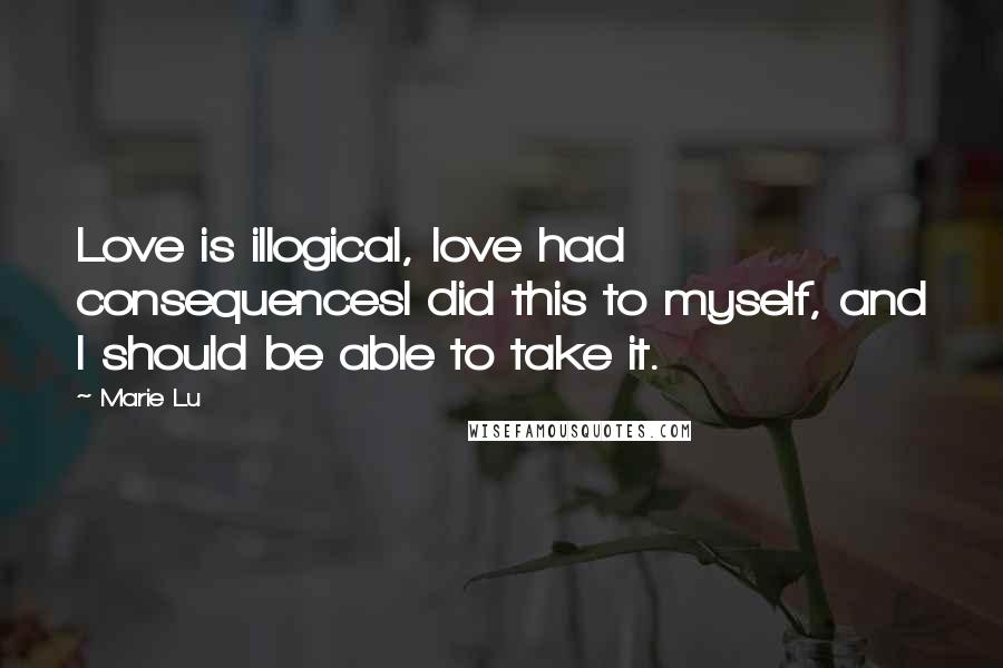 Marie Lu Quotes: Love is illogical, love had consequencesI did this to myself, and I should be able to take it.