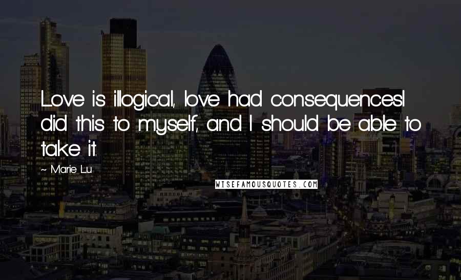 Marie Lu Quotes: Love is illogical, love had consequencesI did this to myself, and I should be able to take it.