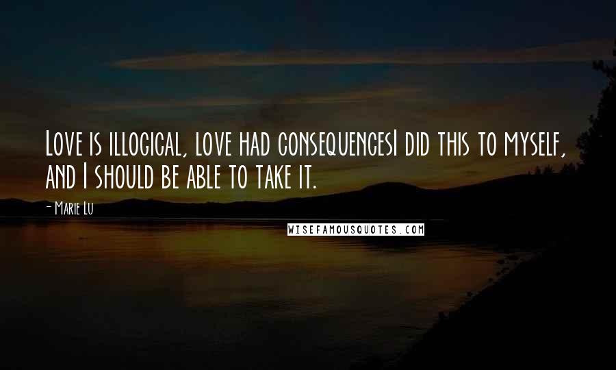 Marie Lu Quotes: Love is illogical, love had consequencesI did this to myself, and I should be able to take it.